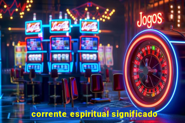 corrente espiritual significado